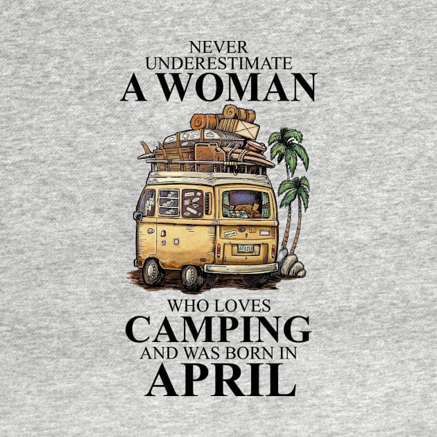 Born In April Never Underestimate A Woman Who Loves Camping by alexanderahmeddm